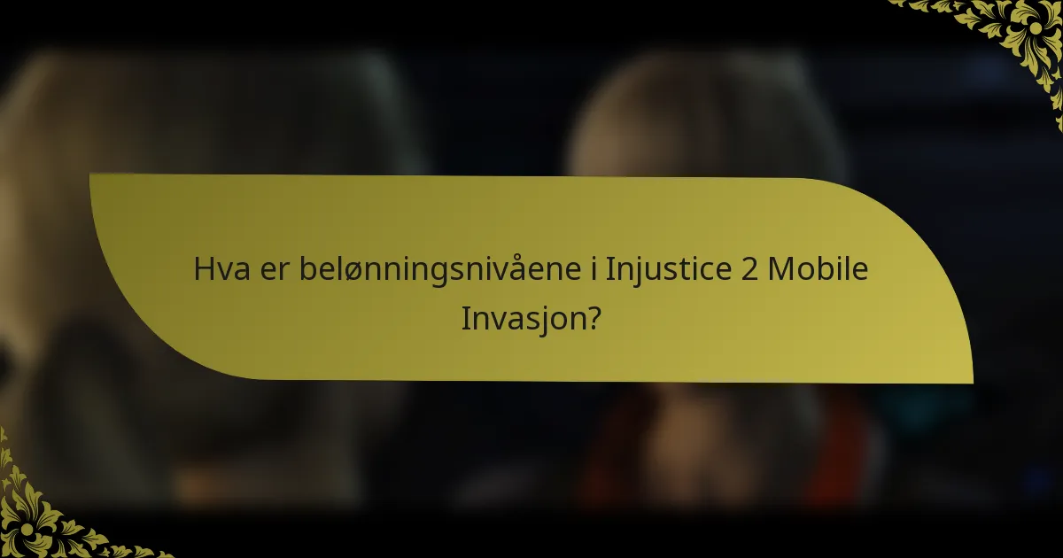 Hva er belønningsnivåene i Injustice 2 Mobile Invasjon?