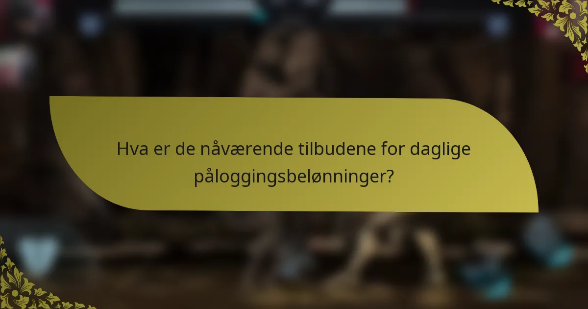 Hva er de nåværende tilbudene for daglige påloggingsbelønninger?