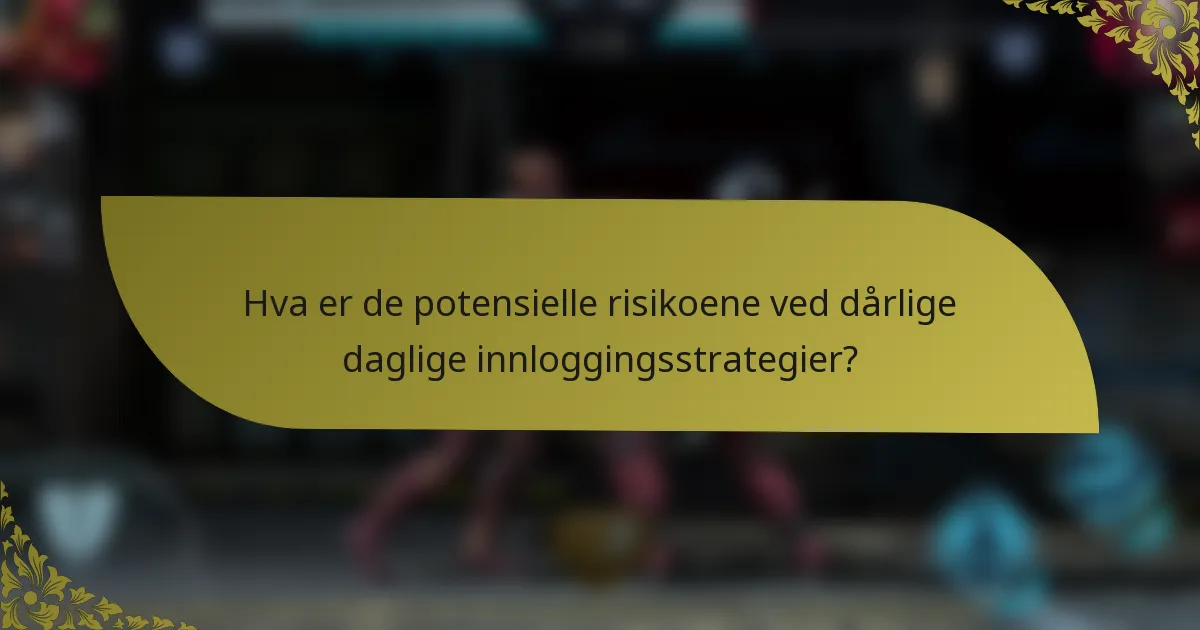 Hva er de potensielle risikoene ved dårlige daglige innloggingsstrategier?