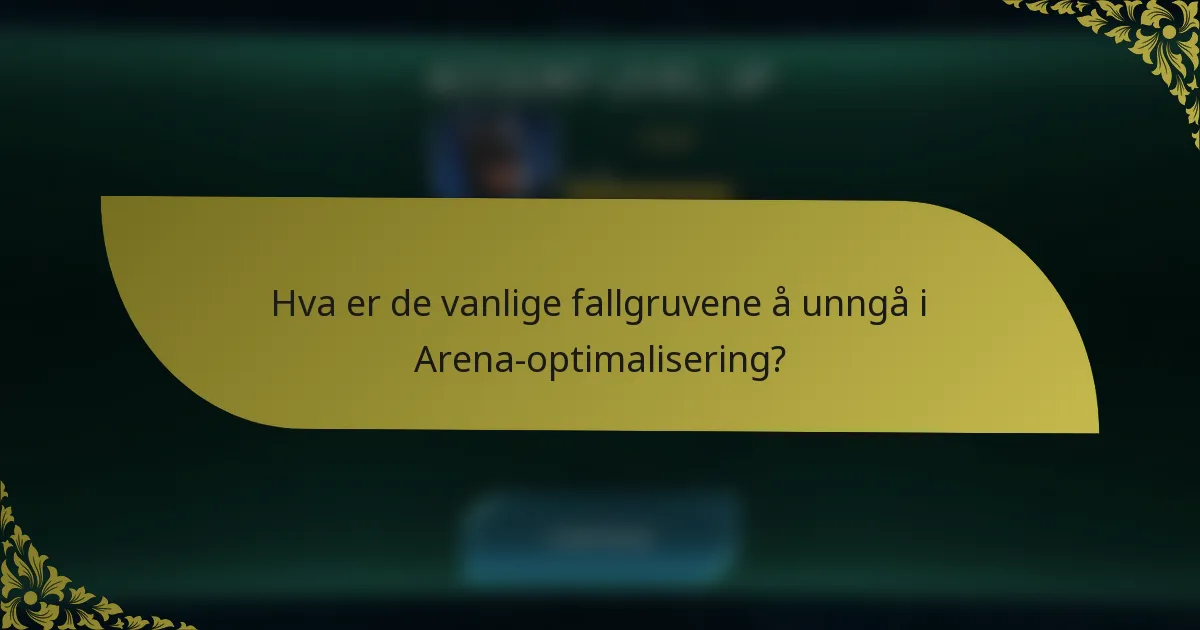 Hva er de vanlige fallgruvene å unngå i Arena-optimalisering?