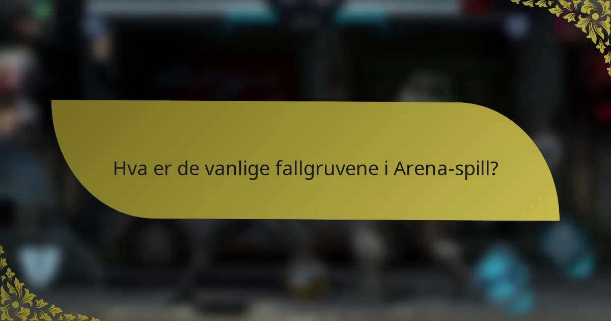 Hva er de vanlige fallgruvene i Arena-spill?