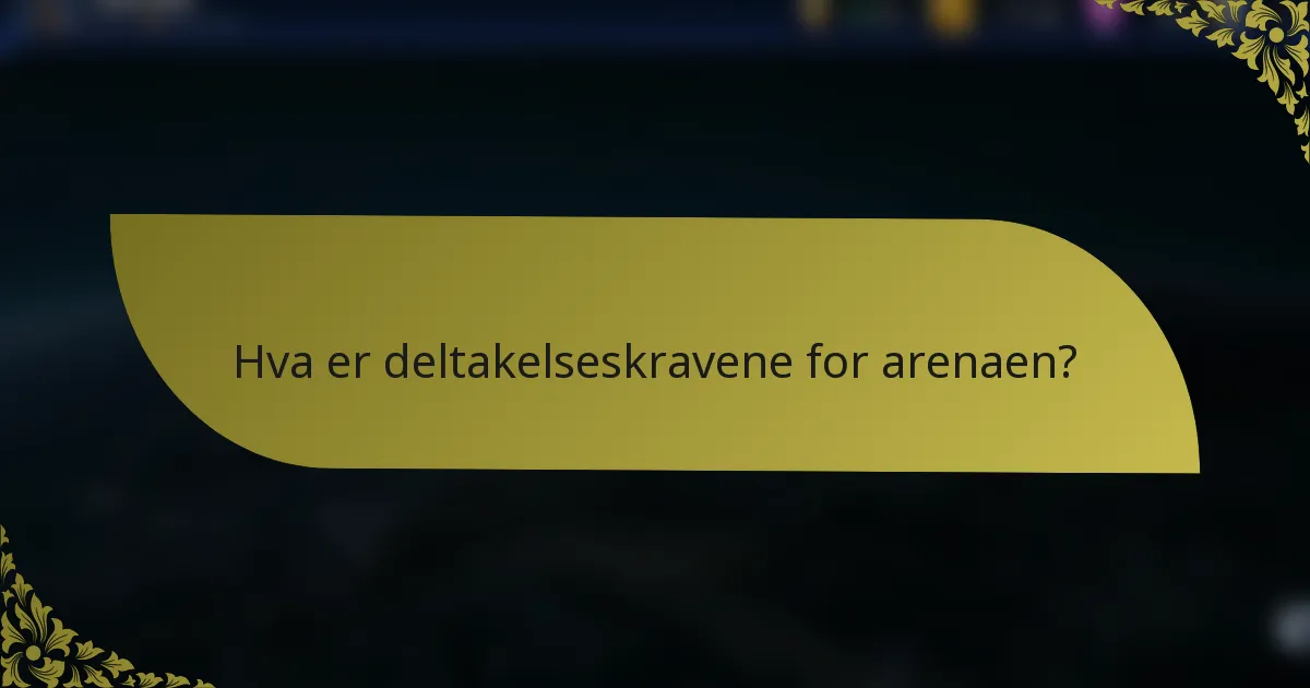 Hva er deltakelseskravene for arenaen?