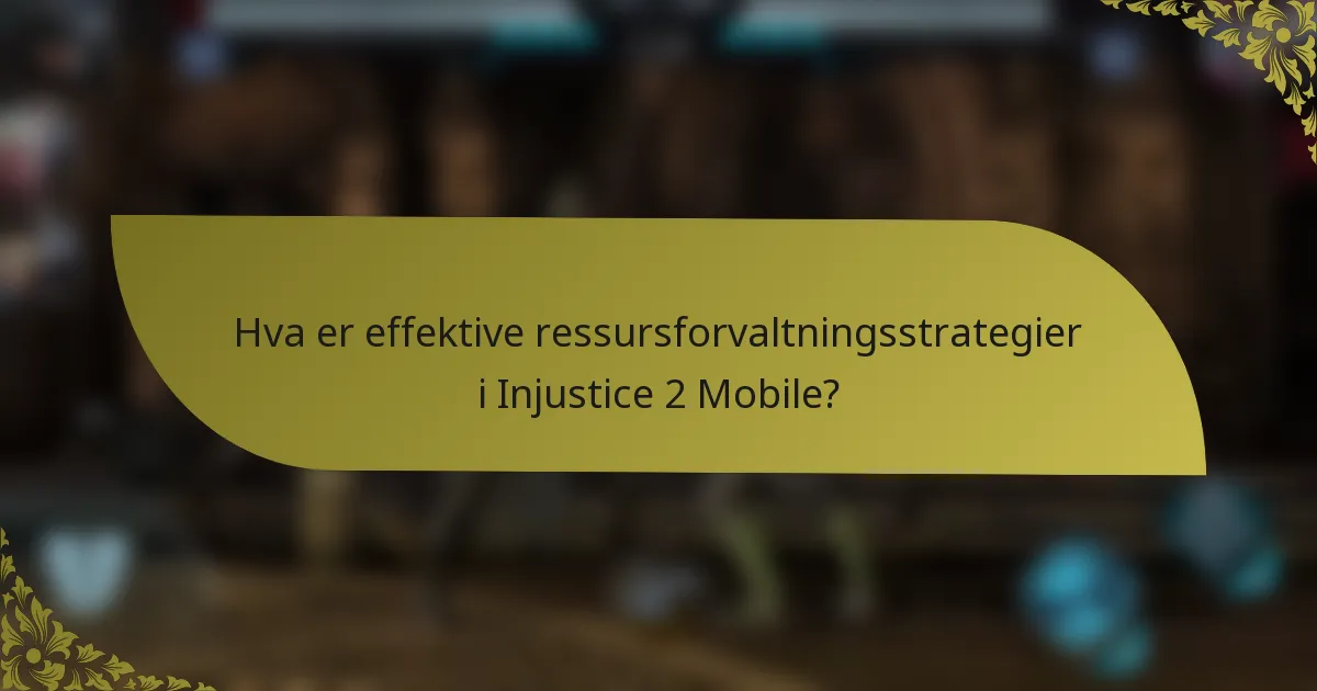 Hva er effektive ressursforvaltningsstrategier i Injustice 2 Mobile?