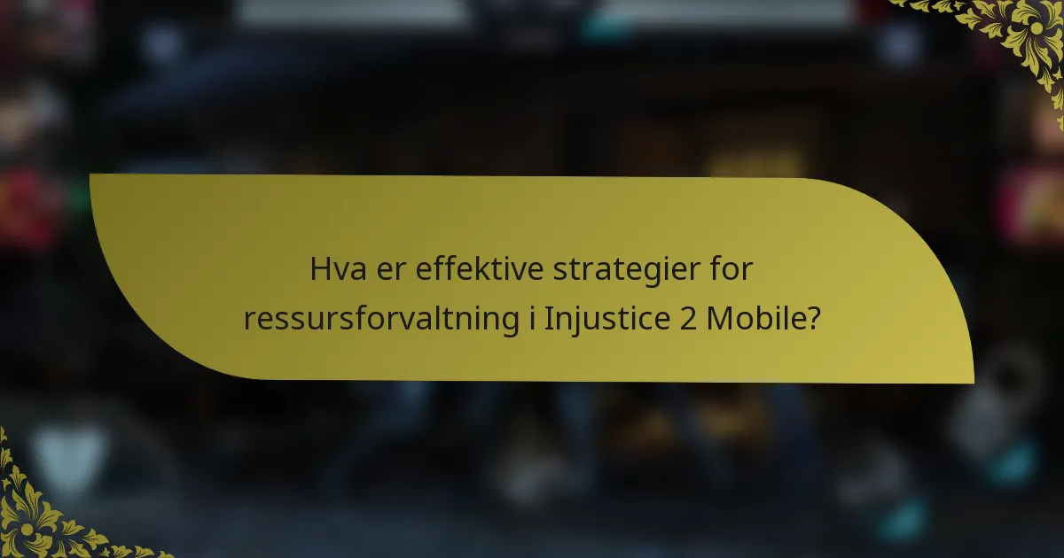 Hva er effektive strategier for ressursforvaltning i Injustice 2 Mobile?
