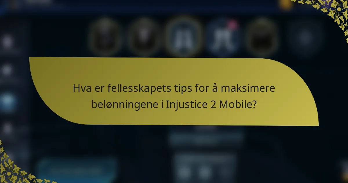 Hva er fellesskapets tips for å maksimere belønningene i Injustice 2 Mobile?