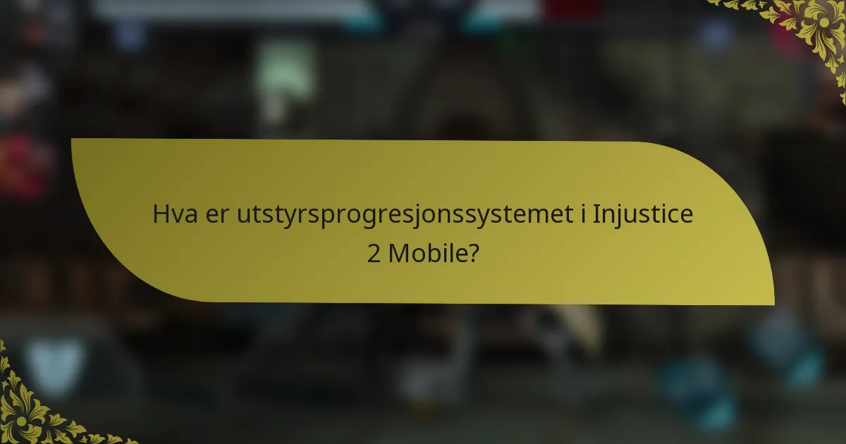 Hva er utstyrsprogresjonssystemet i Injustice 2 Mobile?