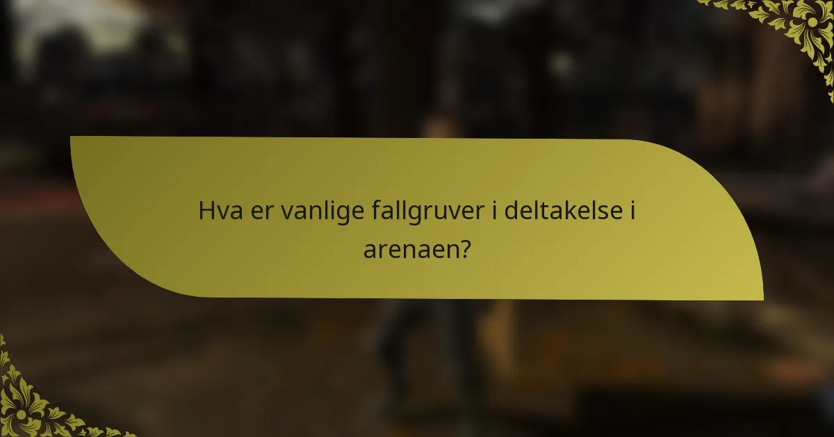Hva er vanlige fallgruver i deltakelse i arenaen?