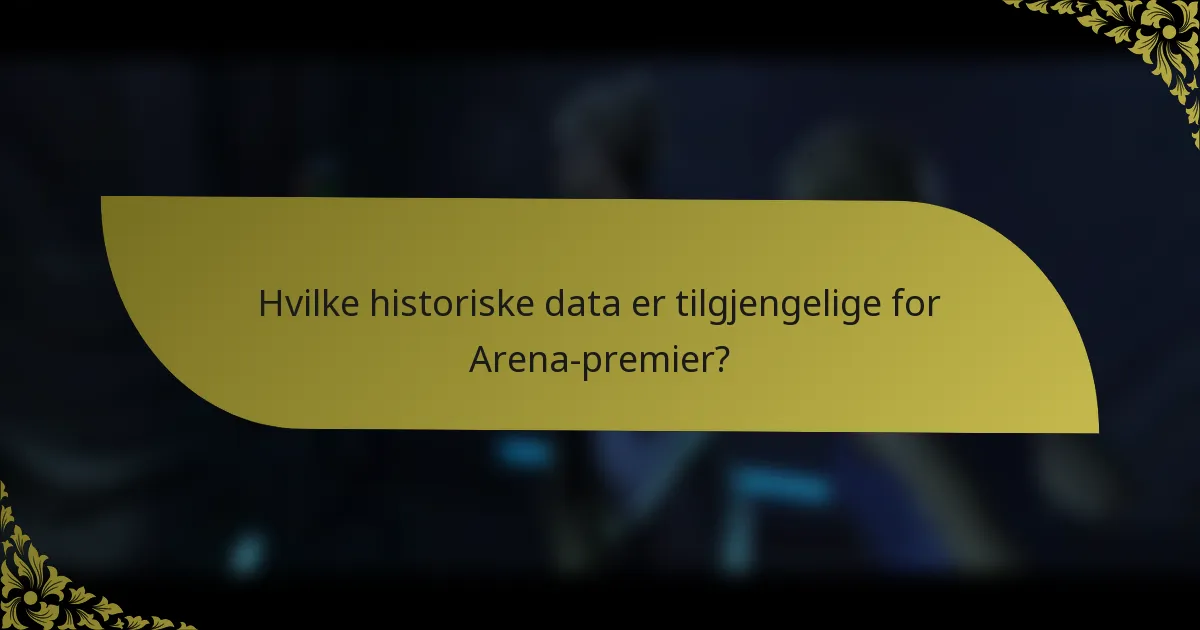 Hvilke historiske data er tilgjengelige for Arena-premier?