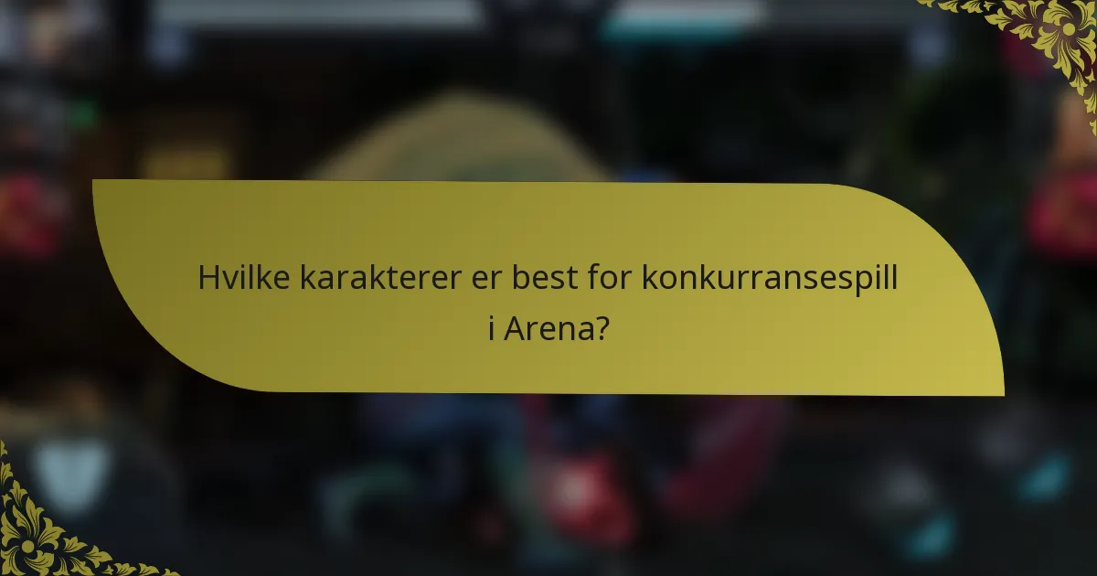Hvilke karakterer er best for konkurransespill i Arena?