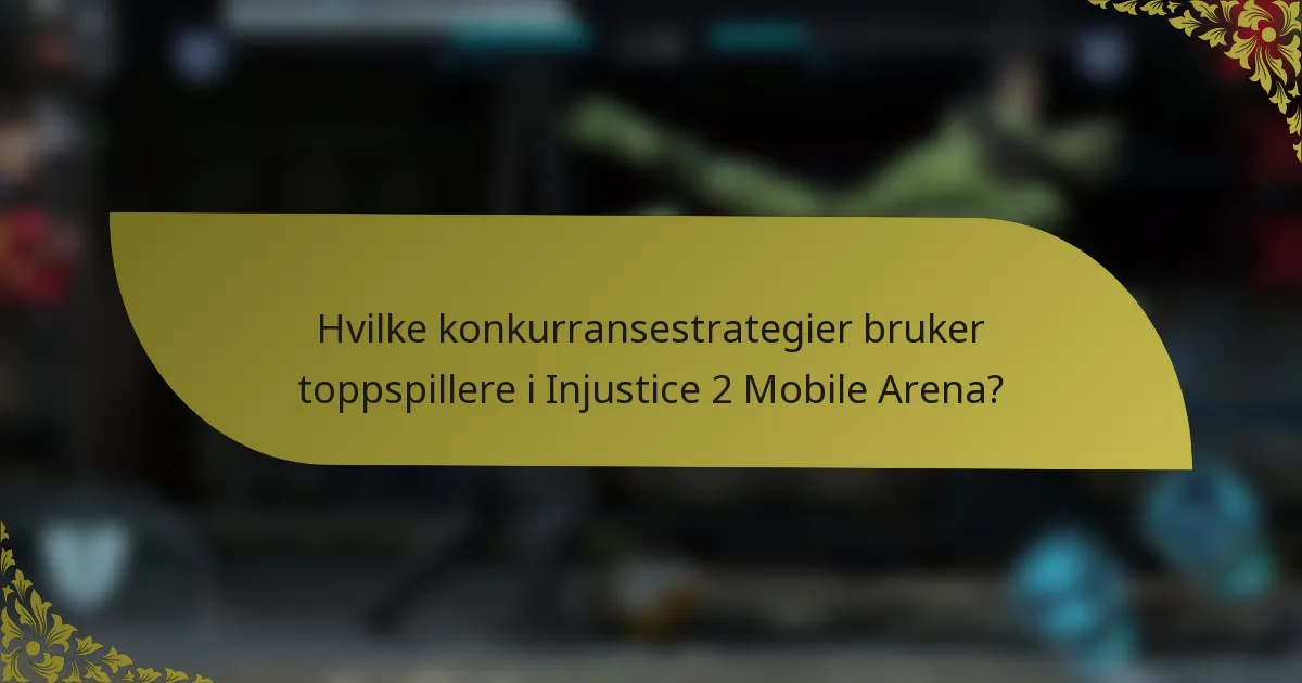 Hvilke konkurransestrategier bruker toppspillere i Injustice 2 Mobile Arena?