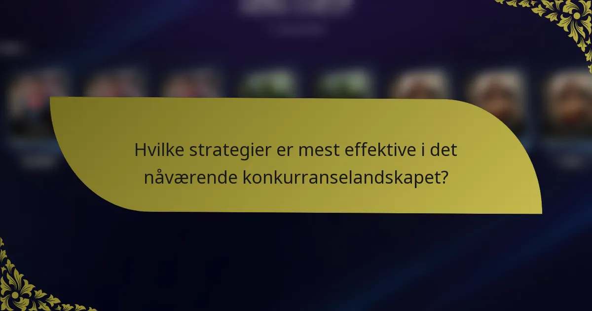 Hvilke strategier er mest effektive i det nåværende konkurranselandskapet?