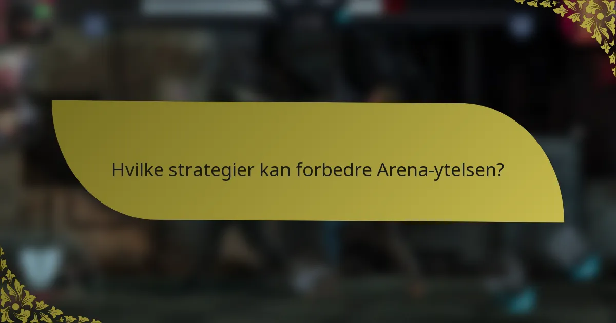Hvilke strategier kan forbedre Arena-ytelsen?