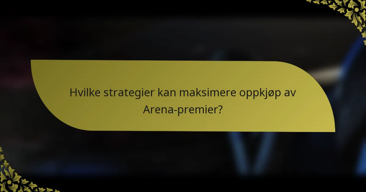 Hvilke strategier kan maksimere oppkjøp av Arena-premier?