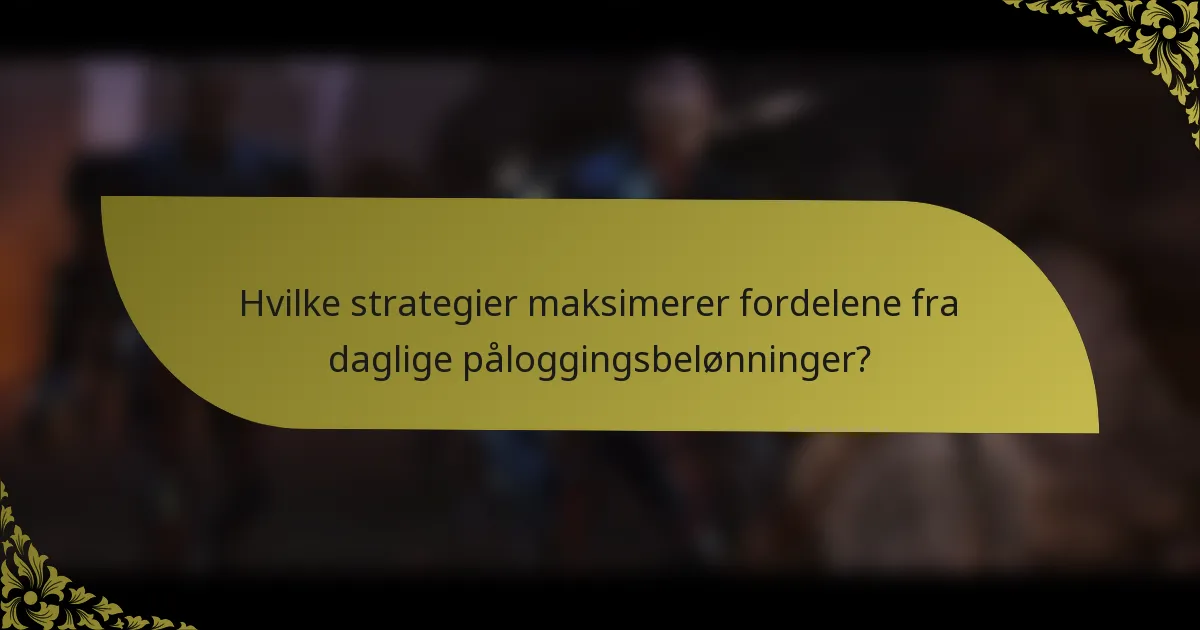 Hvilke strategier maksimerer fordelene fra daglige påloggingsbelønninger?