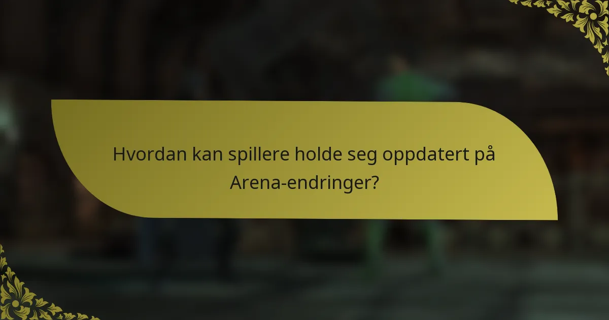 Hvordan kan spillere holde seg oppdatert på Arena-endringer?