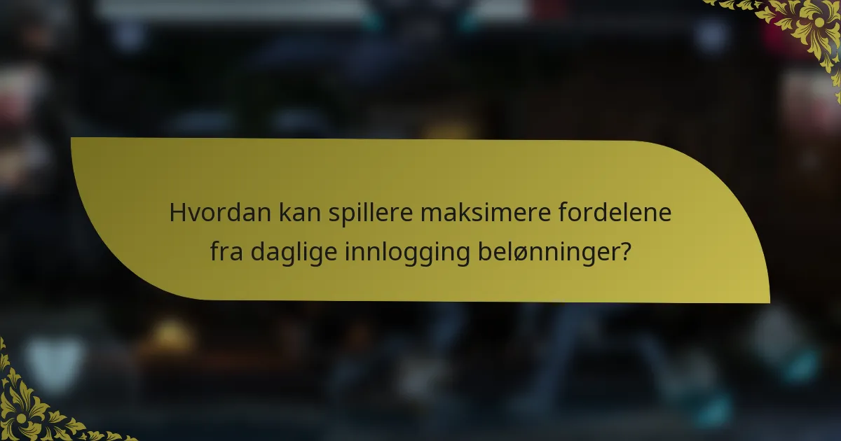 Hvordan kan spillere maksimere fordelene fra daglige innlogging belønninger?