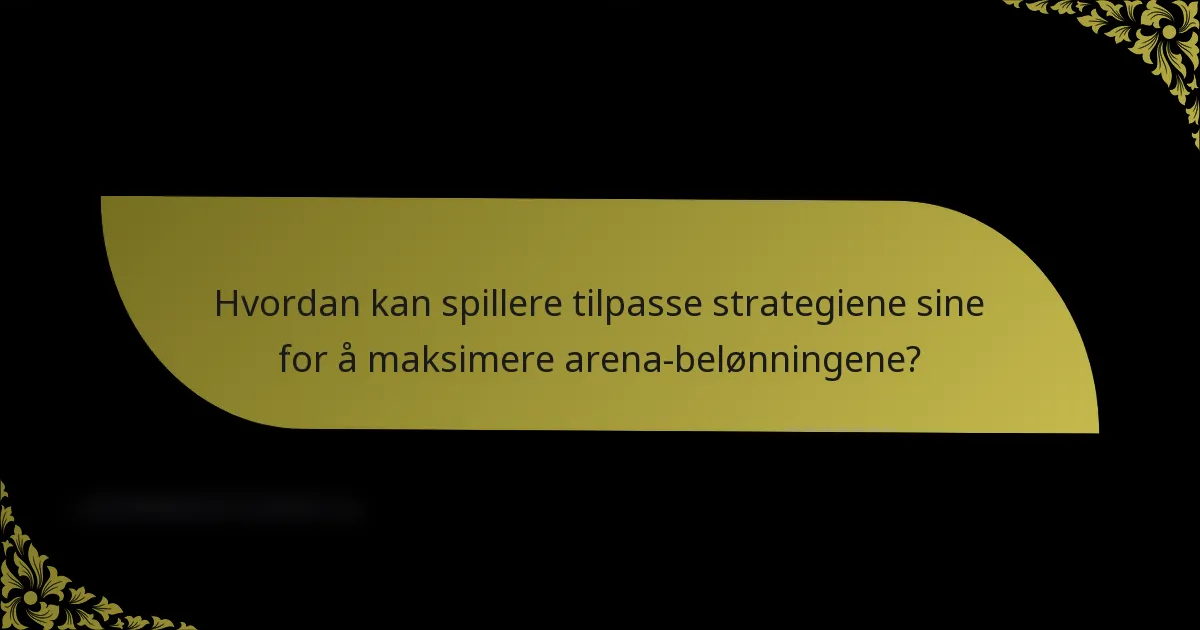 Hvordan kan spillere tilpasse strategiene sine for å maksimere arena-belønningene?
