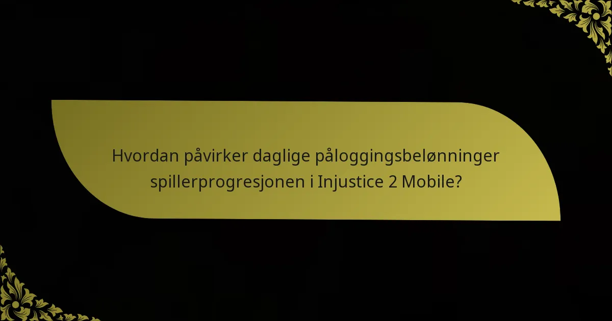 Hvordan påvirker daglige påloggingsbelønninger spillerprogresjonen i Injustice 2 Mobile?